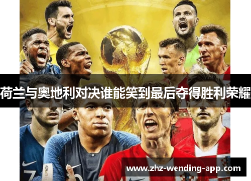 荷兰与奥地利对决谁能笑到最后夺得胜利荣耀 荷兰与奥地利对决谁能笑到最后夺得胜利荣耀