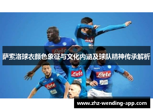 萨索洛球衣颜色象征与文化内涵及球队精神传承解析 萨索洛球衣颜色象征与文化内涵及球队精神传承解析