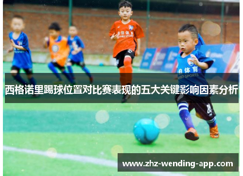 西格诺里踢球位置对比赛表现的五大关键影响因素分析 西格诺里踢球位置对比赛表现的五大关键影响因素分析