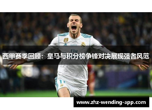 西甲赛季回顾：皇马与积分榜争锋对决展现强者风范