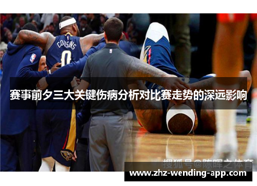 赛事前夕三大关键伤病分析对比赛走势的深远影响 赛事前夕三大关键伤病分析对比赛走势的深远影响