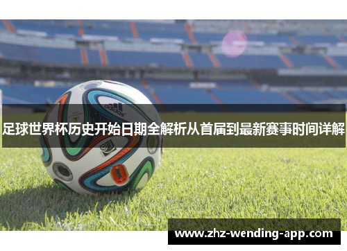 足球世界杯历史开始日期全解析从首届到最新赛事时间详解 足球世界杯历史开始日期全解析从首届到最新赛事时间详解
