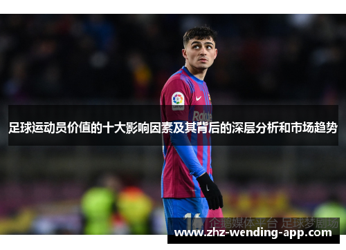 足球运动员价值的十大影响因素及其背后的深层分析和市场趋势 足球运动员价值的十大影响因素及其背后的深层分析和市场趋势