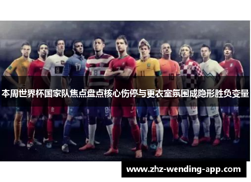 本周世界杯国家队焦点盘点核心伤停与更衣室氛围成隐形胜负变量