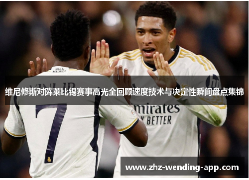 维尼修斯对阵莱比锡赛事高光全回顾速度技术与决定性瞬间盘点集锦