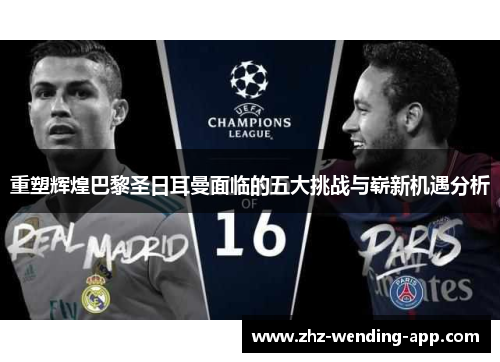 重塑辉煌巴黎圣日耳曼面临的五大挑战与崭新机遇分析