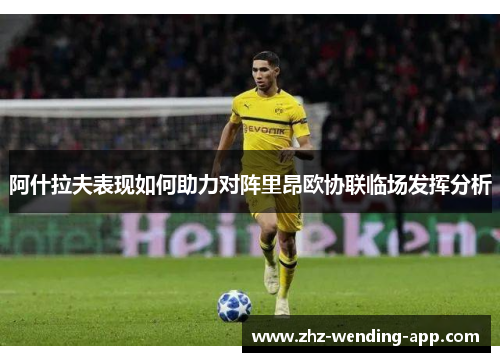 阿什拉夫表现如何助力对阵里昂欧协联临场发挥分析 阿什拉夫表现如何助力对阵里昂欧协联临场发挥分析
