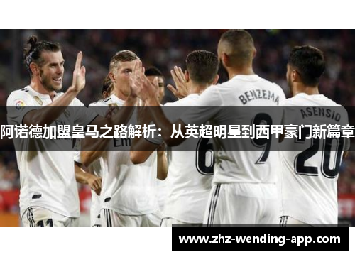 阿诺德加盟皇马之路解析：从英超明星到西甲豪门新篇章