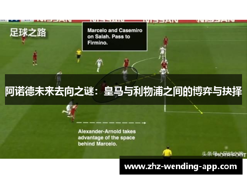 阿诺德未来去向之谜:皇马与利物浦之间的博弈与抉择 阿诺德未来去向之谜:皇马与利物浦之间的博弈与抉择