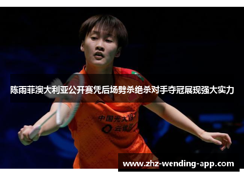 陈雨菲澳大利亚公开赛凭后场劈杀绝杀对手夺冠展现强大实力