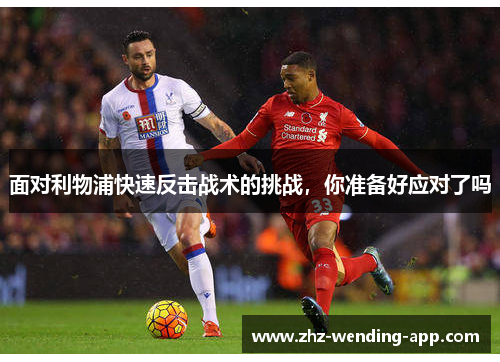 面对利物浦快速反击战术的挑战，你准备好应对了吗
