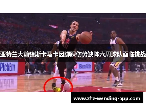 亚特兰大前锋斯卡马卡因脚踝伤势缺阵六周球队面临挑战