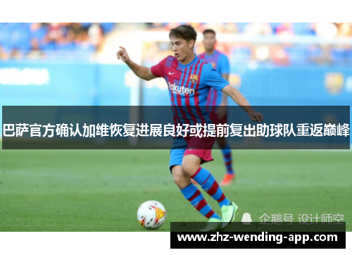 巴萨官方确认加维恢复进展良好或提前复出助球队重返巅峰