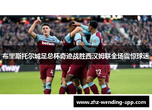 布里斯托尔城足总杯奇迹战胜西汉姆联全场震惊球迷