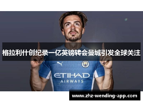 格拉利什创纪录一亿英镑转会曼城引发全球关注 格拉利什创纪录一亿英镑转会曼城引发全球关注