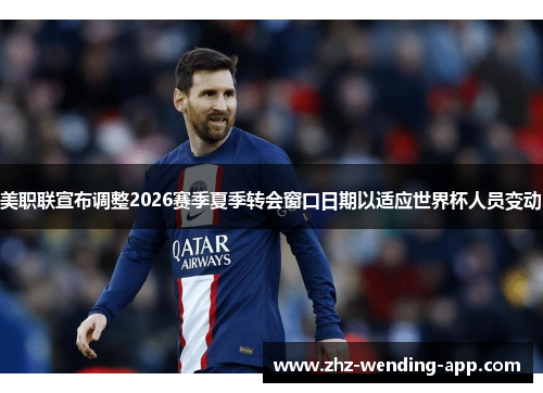 美职联宣布调整2026赛季夏季转会窗口日期以适应世界杯人员变动 美职联宣布调整2026赛季夏季转会窗口日期以适应世界杯人员变动