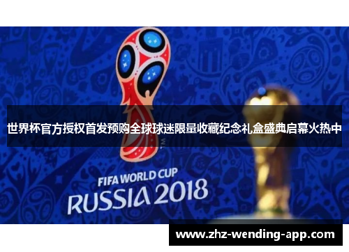 世界杯官方授权首发预购全球球迷限量收藏纪念礼盒盛典启幕火热中 世界杯官方授权首发预购全球球迷限量收藏纪念礼盒盛典启幕火热中