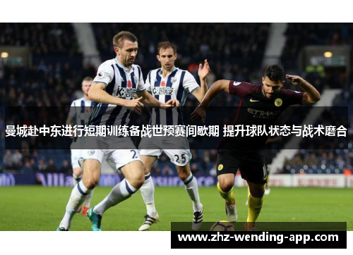 曼城赴中东进行短期训练备战世预赛间歇期 提升球队状态与战术磨合