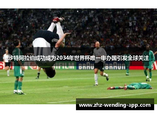 沙特阿拉伯成功成为2034年世界杯唯一申办国引发全球关注