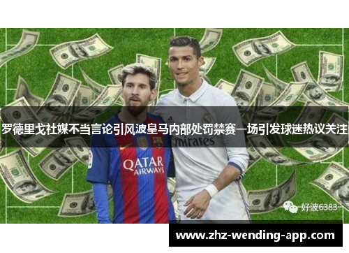 罗德里戈社媒不当言论引风波皇马内部处罚禁赛一场引发球迷热议关注 罗德里戈社媒不当言论引风波皇马内部处罚禁赛一场引发球迷热议关注