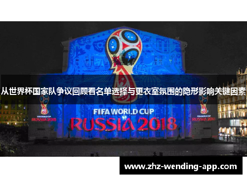 从世界杯国家队争议回顾看名单选择与更衣室氛围的隐形影响关键因素 从世界杯国家队争议回顾看名单选择与更衣室氛围的隐形影响关键因素