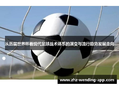 从历届世界杯看现代足球战术体系的演变与流行趋势发展走向 从历届世界杯看现代足球战术体系的演变与流行趋势发展走向