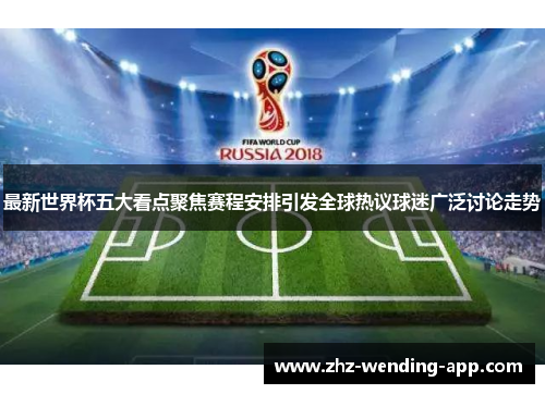 最新世界杯五大看点聚焦赛程安排引发全球热议球迷广泛讨论走势